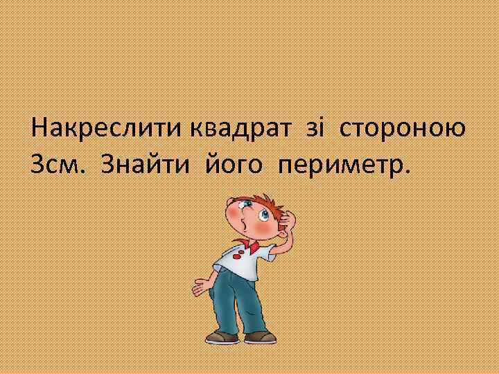 Накреслити квадрат зі стороною 3 см. Знайти його периметр. 