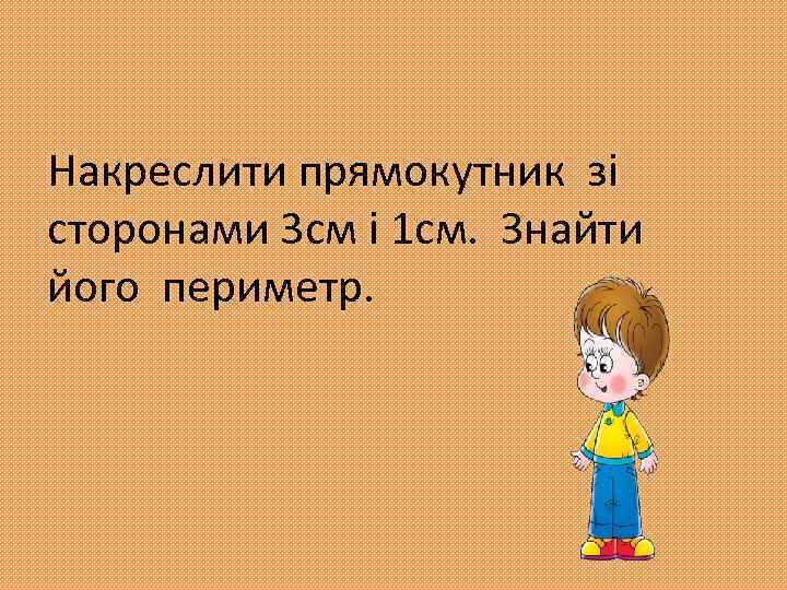 Накреслити прямокутник зі сторонами 3 см і 1 см. Знайти його периметр. 