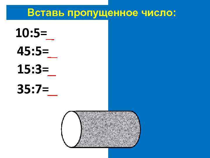 Вставь пропущенное число: 10: 5=2 45: 5=9 15: 3=5 35: 7=5 