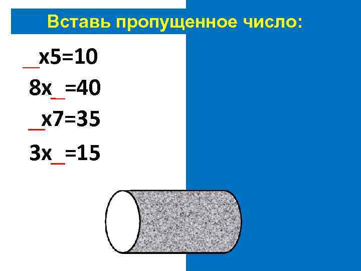 Вставь пропущенное число: 2 х5=10 8 х5=40 5 х7=35 3 х5=15 