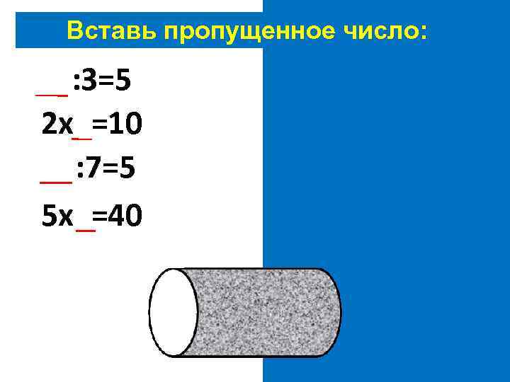 Вставь пропущенное число: 15: 3=5 2 х5=10 35: 7=5 5 х8=40 