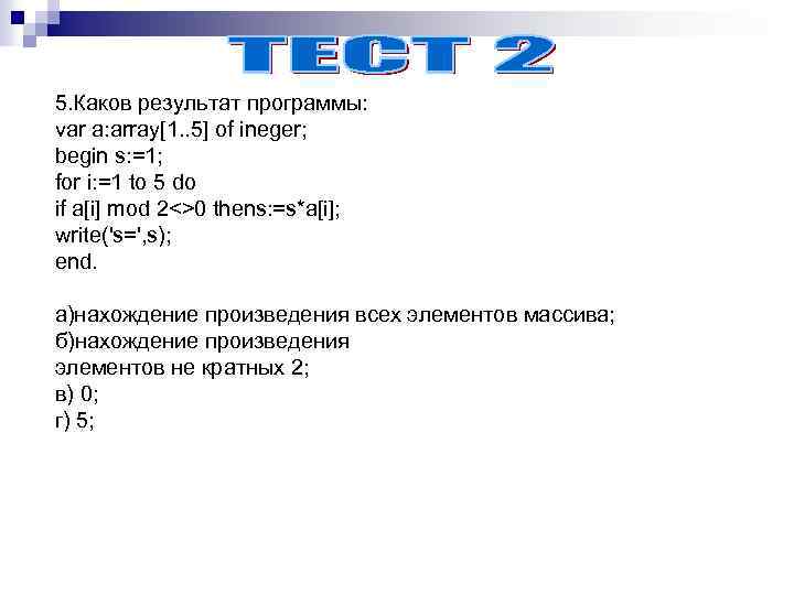 5. Каков результат программы: var a: array[1. . 5] of ineger; begin s: =1;