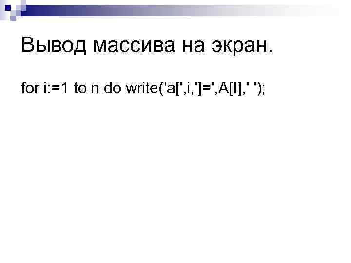 Вывод массива на экран. for i: =1 to n do write('a[', i, ']=', A[I],