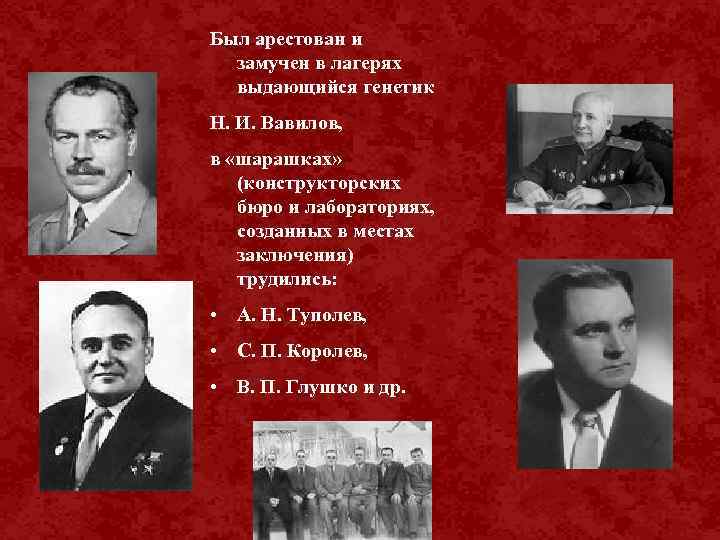 Был арестован и замучен в лагерях выдающийся генетик Н. И. Вавилов, в «шарашках» (конструкторских
