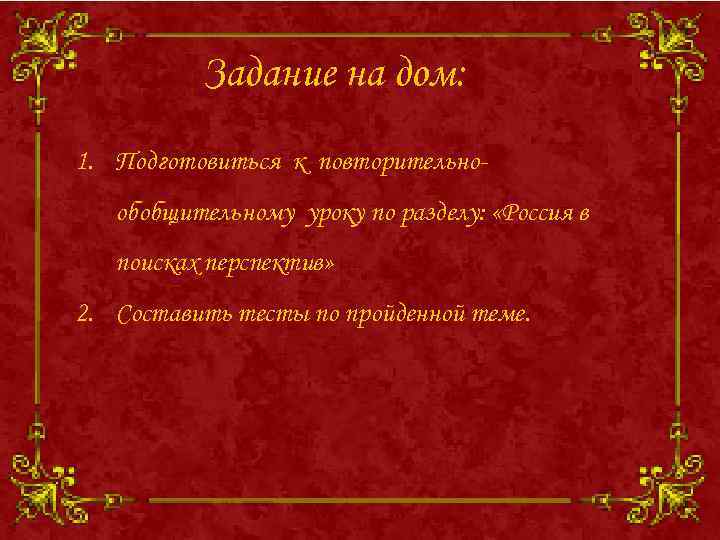 Задание на дом: 1. Подготовиться к повторительнообобщительному уроку по разделу: «Россия в поисках перспектив»