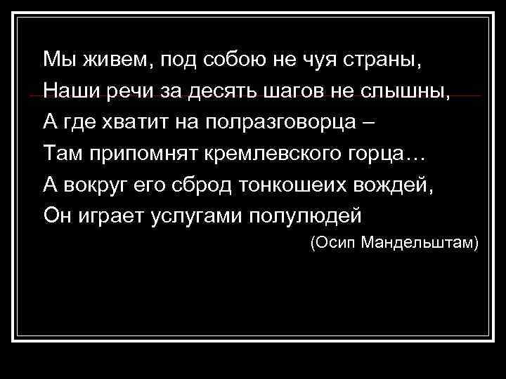 Мы живем, под собою не чуя страны, Наши речи за десять шагов не слышны,