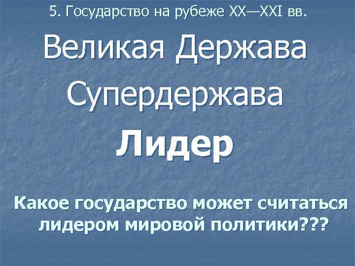 5. Государство на рубеже XX—XXI вв. Великая Держава Супердержава Лидер Какое государство может считаться