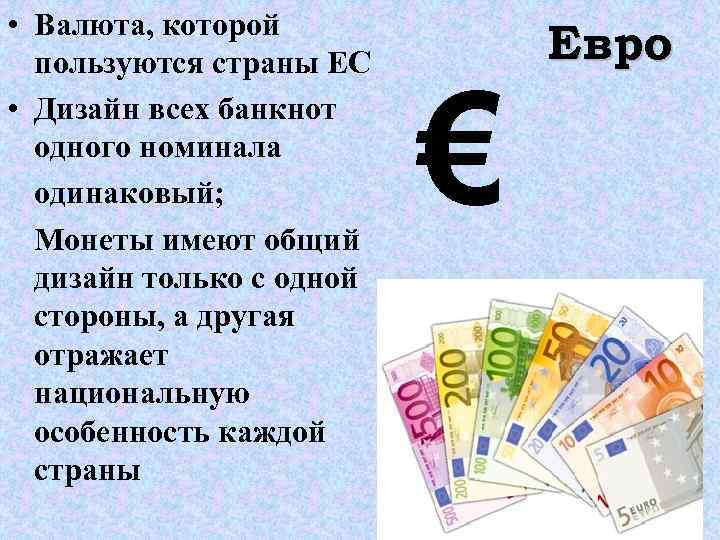  • Валюта, которой пользуются страны ЕС • Дизайн всех банкнот одного номинала одинаковый;