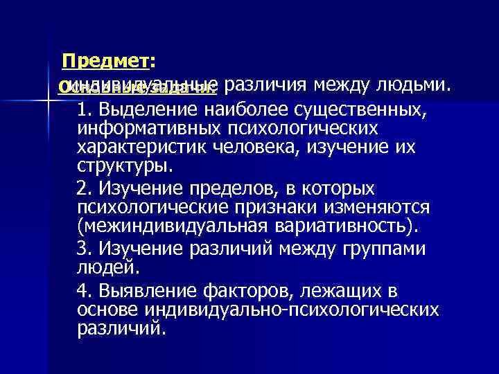 Предмет: индивидуальные различия между людьми. Основные задачи: 1. Выделение наиболее существенных, информативных психологических характеристик