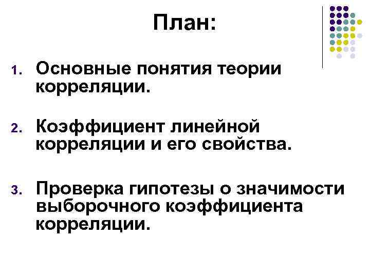План: 1. Основные понятия теории корреляции. 2. Коэффициент линейной корреляции и его свойства. 3.