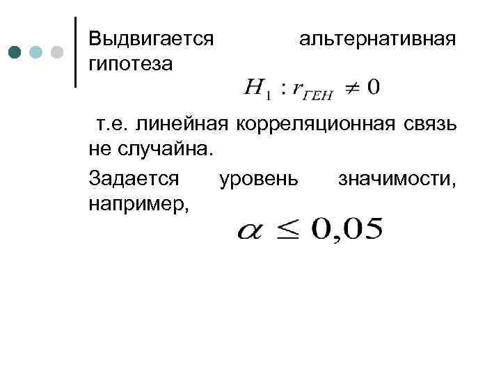 Выдвигается гипотеза альтернативная т. е. линейная корреляционная связь не случайна. Задается уровень значимости, например,