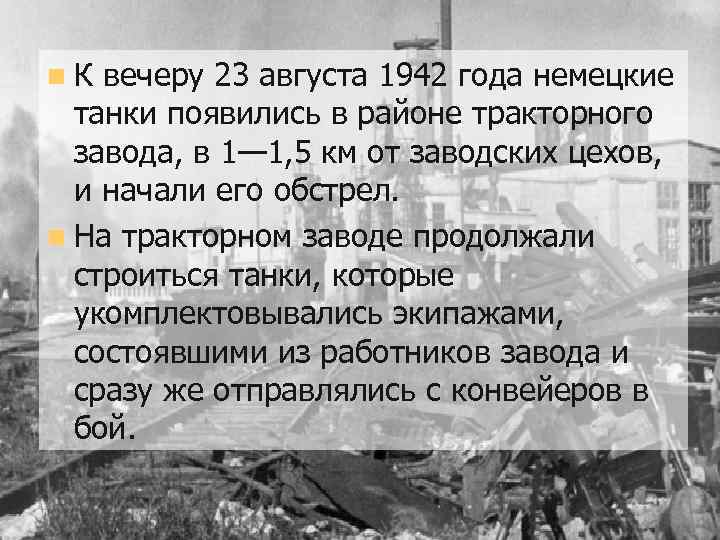 n К вечеру 23 августа 1942 года немецкие танки появились в районе тракторного завода,