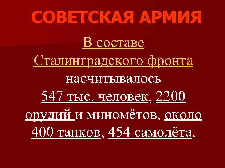 СОВЕТСКАЯ АРМИЯ В составе Сталинградского фронта насчитывалось 547 тыс. человек, 2200 орудий и миномётов,