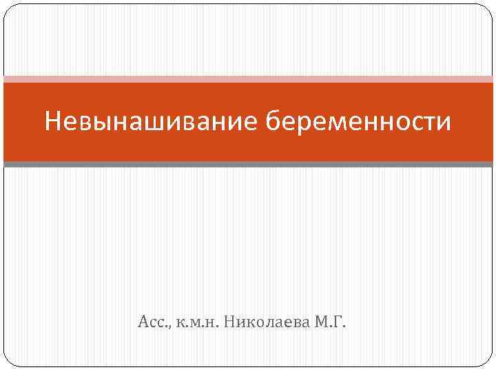Невынашивание беременности Асс. , к. м. н. Николаева М. Г. 