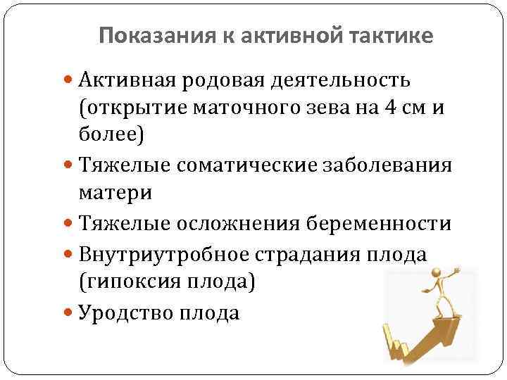 Показания к активной тактике Активная родовая деятельность (открытие маточного зева на 4 см и
