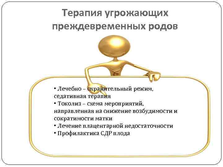 Терапия угрожающих преждевременных родов • Лечебно – охранительный режим, седативная терапия • Токолиз –