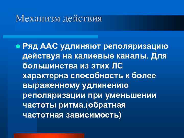 Механизм действия l Ряд ААС удлиняют реполяризацию действуя на калиевые каналы. Для большинства из