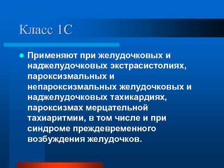 Класс 1 С l Применяют при желудочковых и наджелудочковых экстрасистолиях, пароксизмальных и непароксизмальных желудочковых