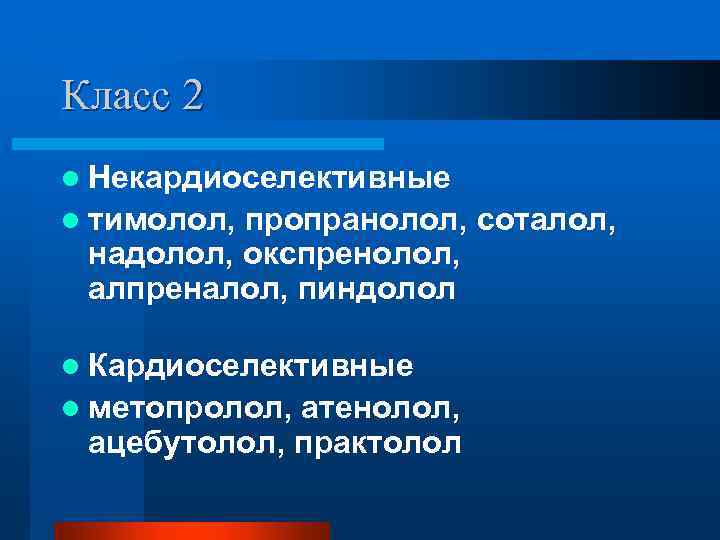 Класс 2 l Некардиоселективные l тимолол, пропранолол, соталол, надолол, окспренолол, алпреналол, пиндолол l Кардиоселективные