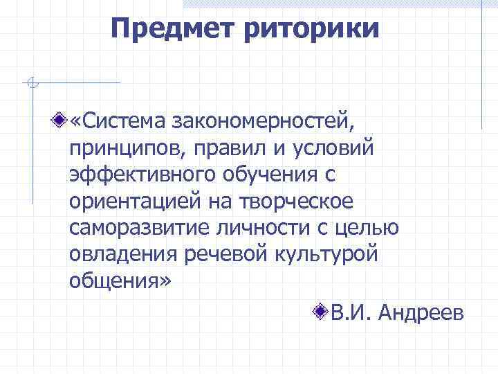 Предмет риторики «Система закономерностей, принципов, правил и условий эффективного обучения с ориентацией на творческое