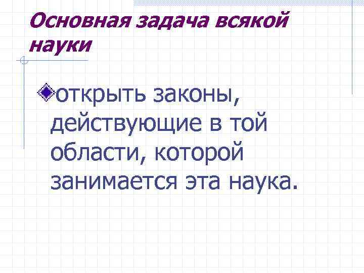 Основная задача всякой науки открыть законы, действующие в той области, которой занимается эта наука.