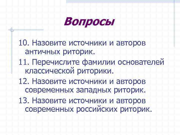 Вопросы 10. Назовите источники и авторов античных риторик. 11. Перечислите фамилии основателей классической риторики.