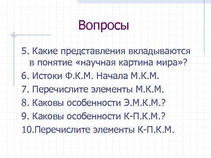 Вопросы 5. Какие представления вкладываются в понятие «научная картина мира» ? 6. Истоки Ф.