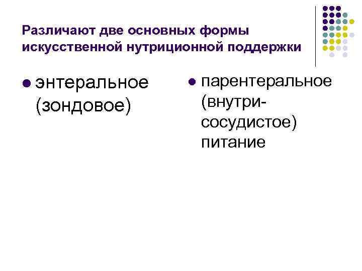 Различают две основных формы искусственной нутриционной поддержки l энтеральное (зондовое) l парентеральное (внутрисосудистое) питание