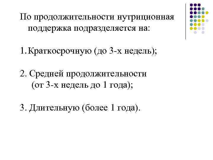 По продолжительности нутриционная поддержка подразделяется на: 1. Краткосрочную (до 3 -х недель); 2. Средней