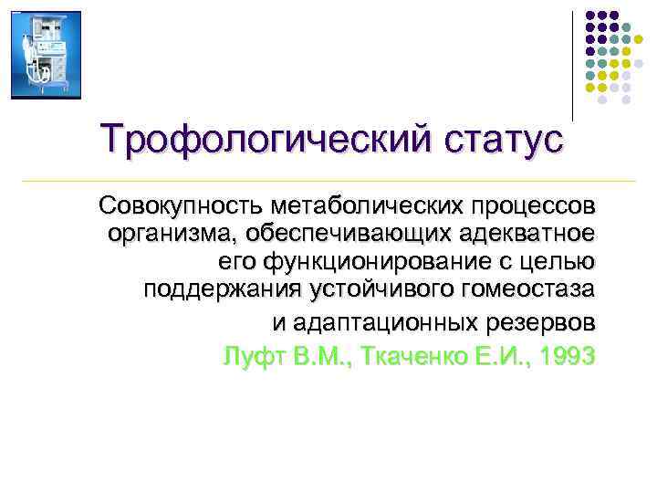 Трофологический статус Совокупность метаболических процессов организма, обеспечивающих адекватное его функционирование с целью поддержания устойчивого