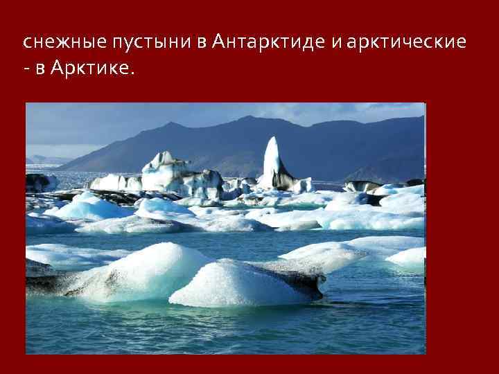 снежные пустыни в Антарктиде и арктические - в Арктике. 