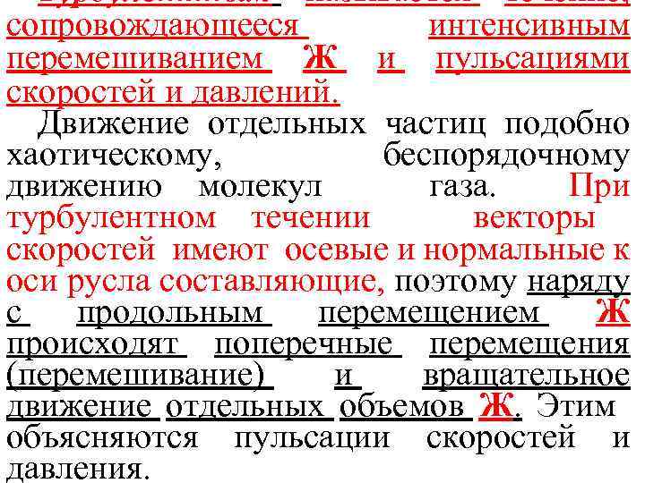 Турбулентным называется течение, сопровождающееся интенсивным перемешиванием Ж и пульсациями скоростей и давлений. Движение отдельных