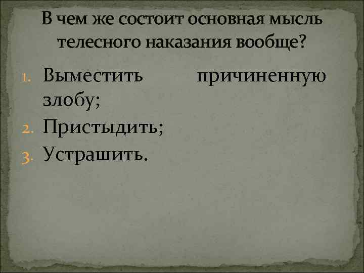 В чем же состоит основная мысль телесного наказания вообще? 1. Выместить злобу; 2. Пристыдить;