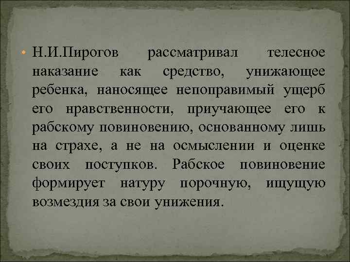  • Н. И. Пирогов рассматривал телесное наказание как средство, унижающее ребенка, наносящее непоправимый