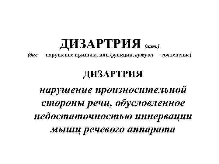 ДИЗАРТРИЯ (лат. ) (дис — нарушение признака или функции, артрон — сочленение) ДИЗАРТРИЯ нарушение