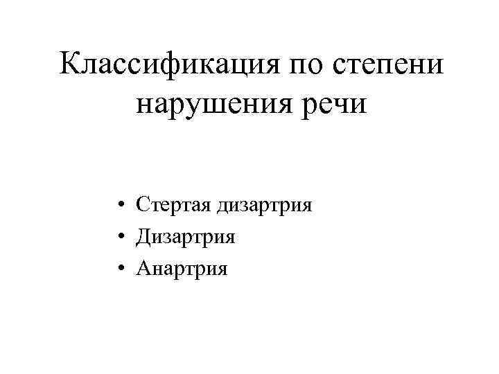 Классификация по степени нарушения речи • Стертая дизартрия • Дизартрия • Анартрия 