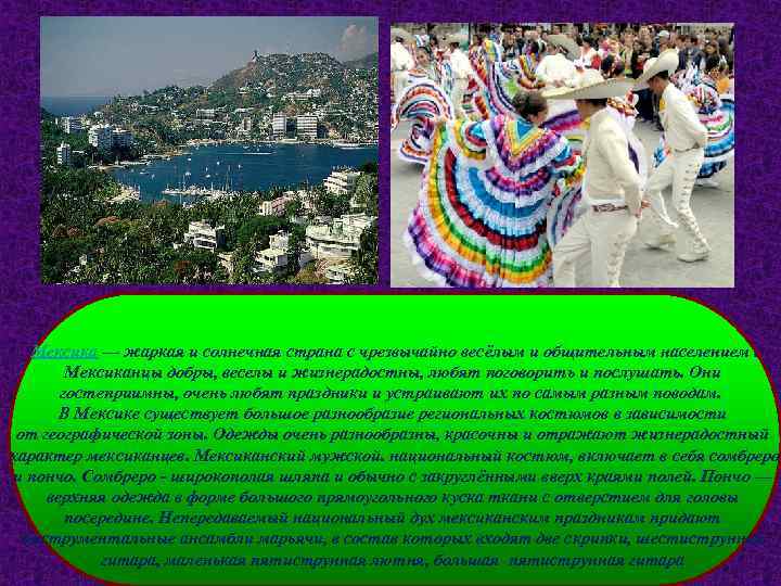 Мексика — жаркая и солнечная страна с чрезвычайно весёлым и общительным населением. Мексиканцы добры,