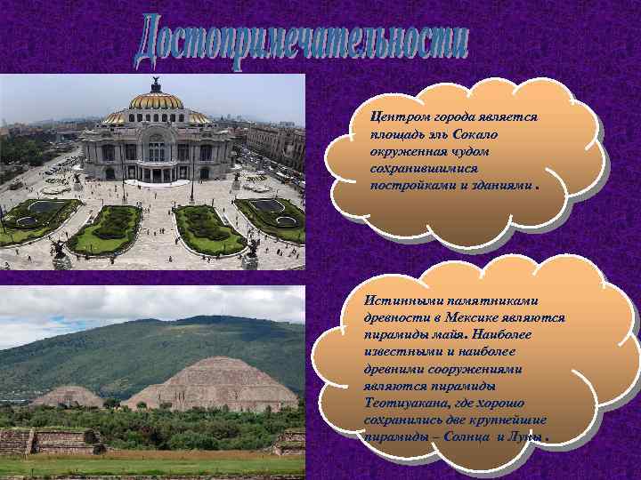 Центром города является площадь эль Сокало окруженная чудом сохранившимися постройками и зданиями. Истинными памятниками