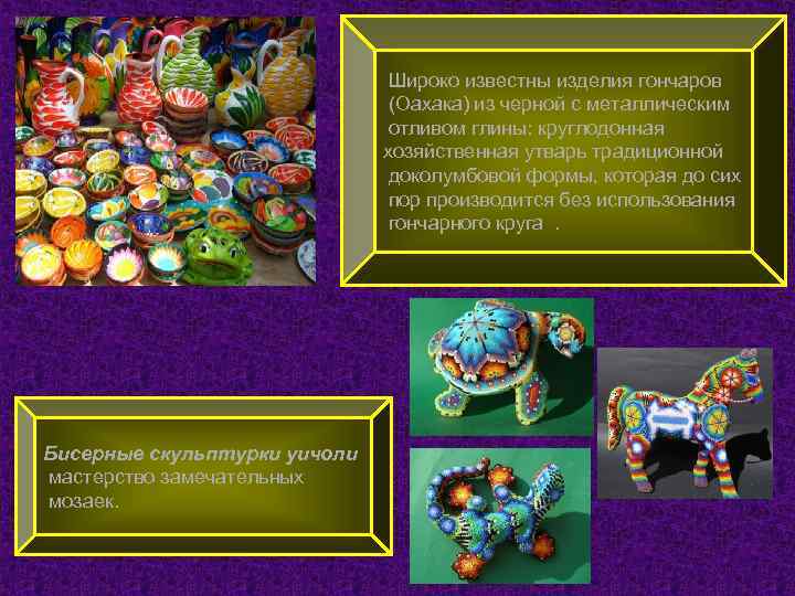  Широко известны изделия гончаров (Оахака) из черной с металлическим отливом глины: круглодонная хозяйственная