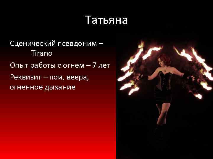 Татьяна Сценический псевдоним – Tirano Опыт работы с огнем – 7 лет Реквизит –