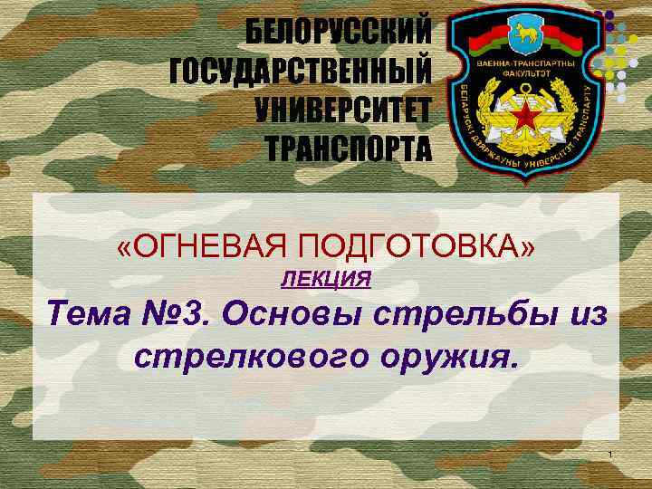 БЕЛОРУССКИЙ ГОСУДАРСТВЕННЫЙ УНИВЕРСИТЕТ ТРАНСПОРТА «ОГНЕВАЯ ПОДГОТОВКА» ЛЕКЦИЯ Тема № 3. Основы стрельбы из стрелкового