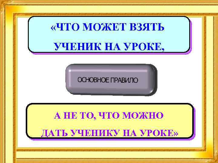  «ЧТО МОЖЕТ ВЗЯТЬ УЧЕНИК НА УРОКЕ, А НЕ ТО, ЧТО МОЖНО ДАТЬ УЧЕНИКУ