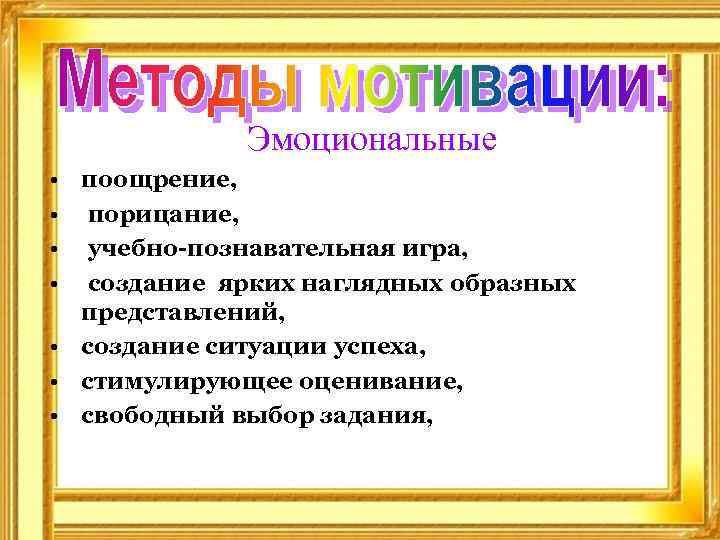 Эмоциональные • поощрение, • порицание, • учебно-познавательная игра, • создание ярких наглядных образных представлений,