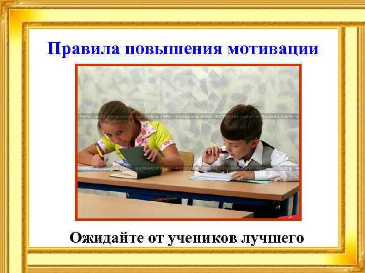 Правила повышения мотивации Ожидайте от учеников лучшего 