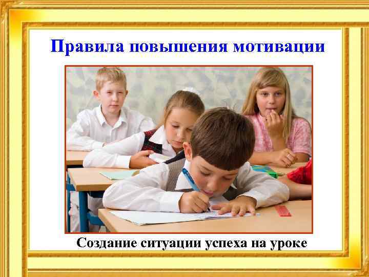 Правила повышения мотивации Создание ситуации успеха на уроке 