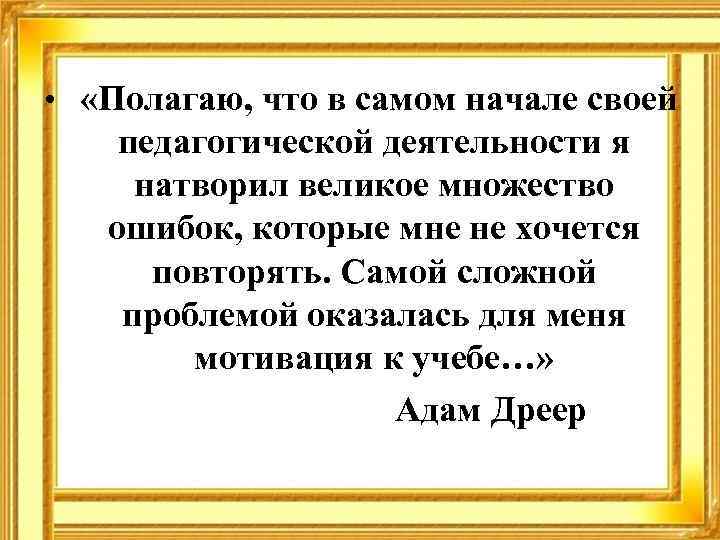  • «Полагаю, что в самом начале своей педагогической деятельности я натворил великое множество