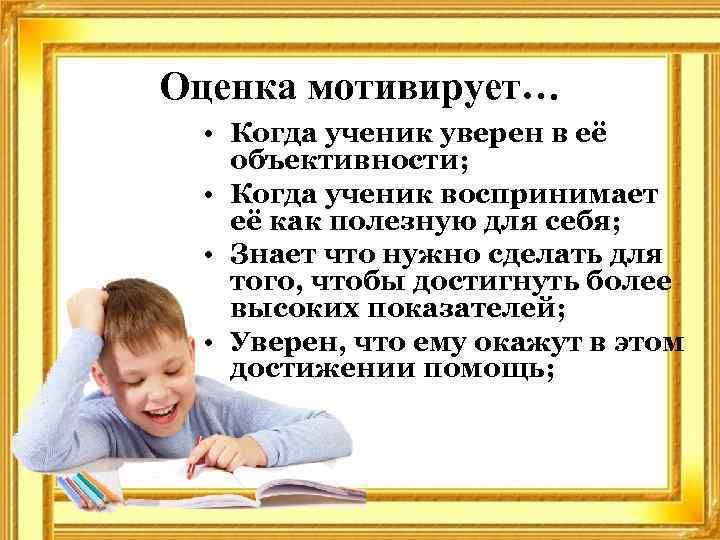 Оценка мотивирует… • Когда ученик уверен в её объективности; • Когда ученик воспринимает её
