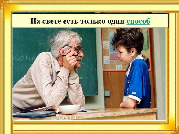 На свете есть только один способ 