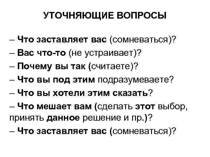 УТОЧНЯЮЩИЕ ВОПРОСЫ – Что заставляет вас (сомневаться)? – Вас что-то (не устраивает)? – Почему