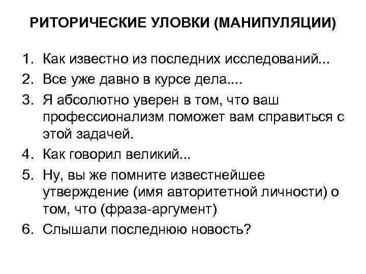 РИТОРИЧЕСКИЕ УЛОВКИ (МАНИПУЛЯЦИИ) 1. Как известно из последних исследований. . . 2. Все уже